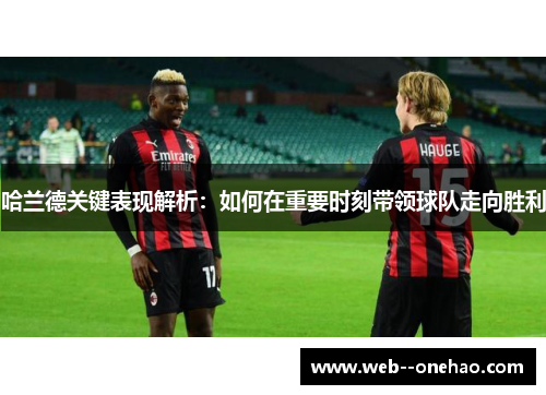 哈兰德关键表现解析：如何在重要时刻带领球队走向胜利