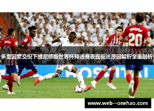 多重因素交织下维尼修斯世界杯预选赛表现低迷原因解析全面剖析