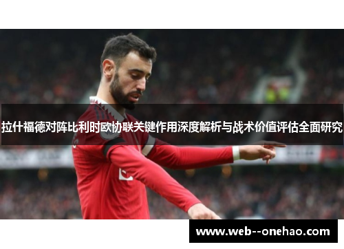 拉什福德对阵比利时欧协联关键作用深度解析与战术价值评估全面研究