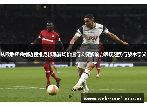 从欧联杯数据透视维尼修斯赛场价值与关键影响力表现趋势与战术意义
