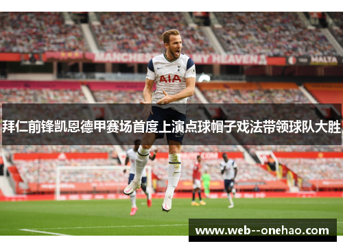 拜仁前锋凯恩德甲赛场首度上演点球帽子戏法带领球队大胜