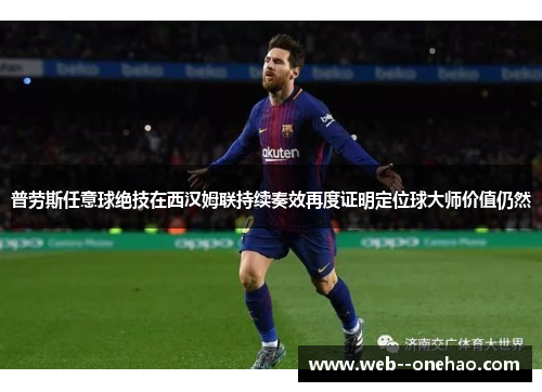普劳斯任意球绝技在西汉姆联持续奏效再度证明定位球大师价值仍然