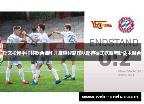 斯文松接手柏林联合帅印开启重建路球队期待德式铁血与新战术融合