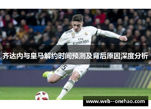 齐达内与皇马解约时间预测及背后原因深度分析
