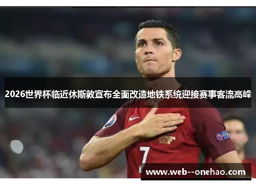 2026世界杯临近休斯敦宣布全面改造地铁系统迎接赛事客流高峰